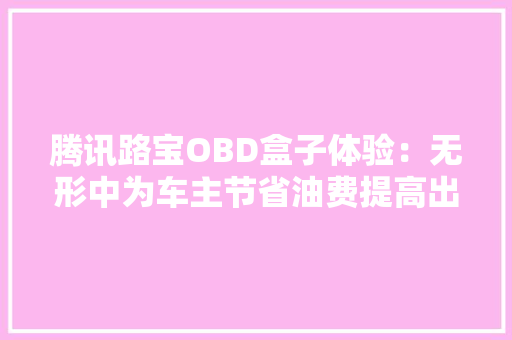 腾讯路宝OBD盒子体验：无形中为车主节省油费提高出行安然保障