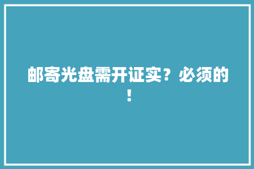 邮寄光盘需开证实？必须的！