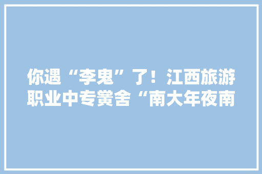 你遇“李鬼”了！江西旅游职业中专黉舍“南大年夜南院校区”是假的？