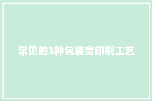 常见的3种包装盒印刷工艺