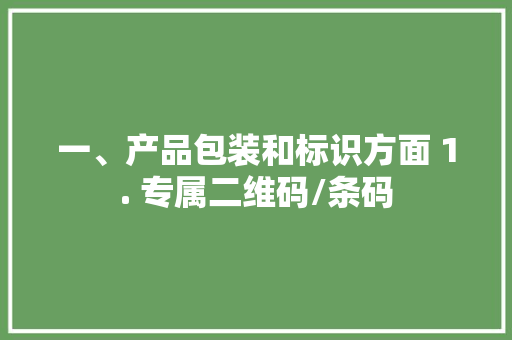 一、产品包装和标识方面 1. 专属二维码/条码