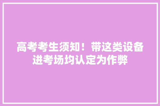 高考考生须知！带这类设备进考场均认定为作弊