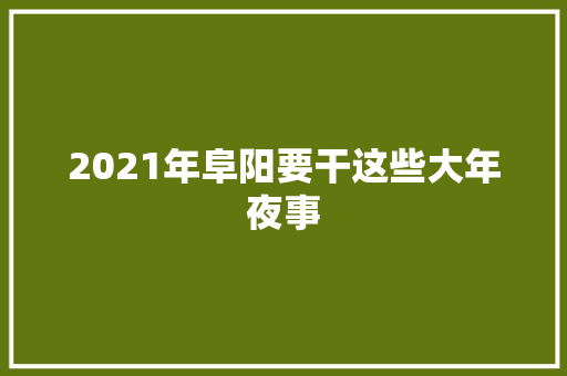 2021年阜阳要干这些大年夜事