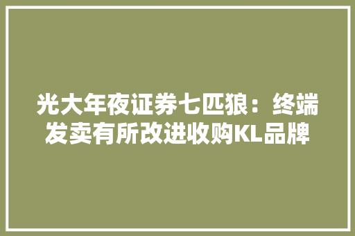 光大年夜证券七匹狼：终端发卖有所改进收购KL品牌大年夜中华区运用权、构造轻奢领域