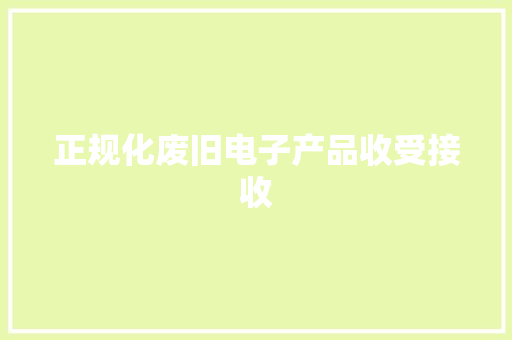 正规化废旧电子产品收受接收