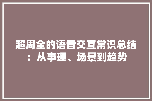超周全的语音交互常识总结：从事理、场景到趋势