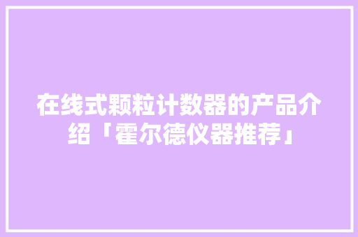在线式颗粒计数器的产品介绍「霍尔德仪器推荐」