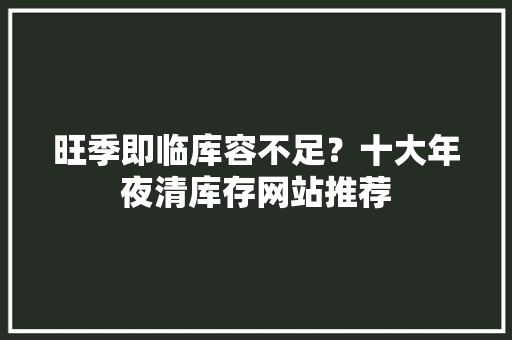 旺季即临库容不足？十大年夜清库存网站推荐
