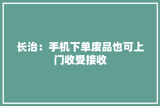 长治：手机下单废品也可上门收受接收