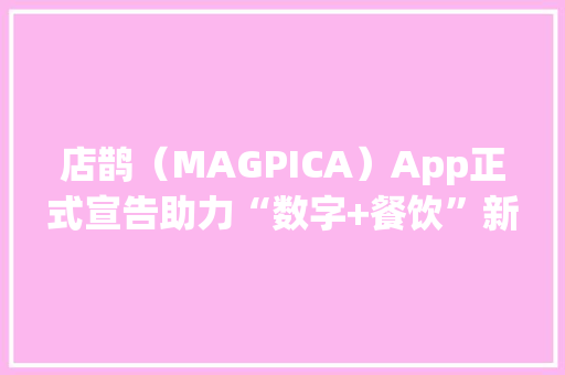 店鹊（MAGPICA）App正式宣告助力“数字+餐饮”新模式