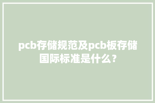 pcb存储规范及pcb板存储国际标准是什么？