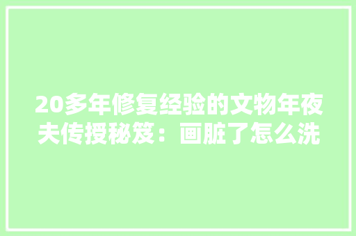 20多年修复经验的文物年夜夫传授秘笈：画脏了怎么洗？
