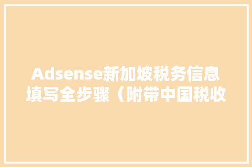Adsense新加坡税务信息填写全步骤（附带中国税收居平易近申请流程）