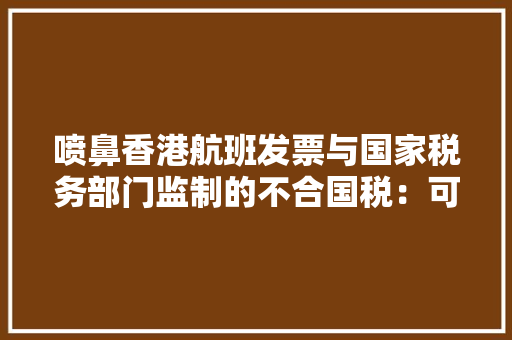 喷鼻香港航班发票与国家税务部门监制的不合国税：可作报销凭证