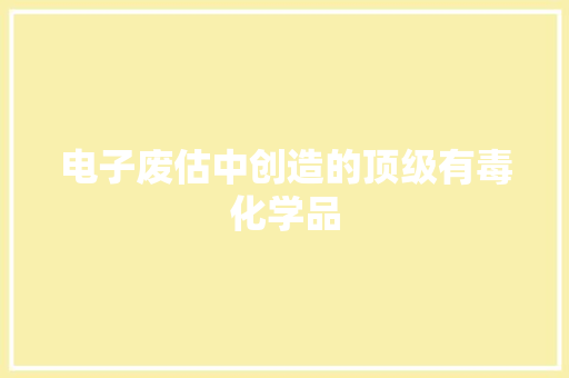 电子废估中创造的顶级有毒化学品