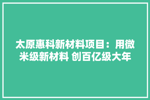 太原惠科新材料项目：用微米级新材料 创百亿级大年夜市场