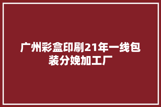 广州彩盒印刷21年一线包装分娩加工厂