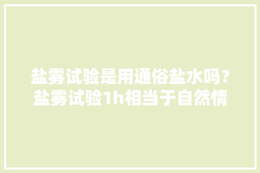 盐雾试验是用通俗盐水吗？盐雾试验1h相当于自然情形下若干时间？