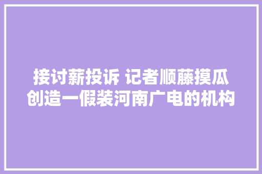 接讨薪投诉 记者顺藤摸瓜创造一假装河南广电的机构