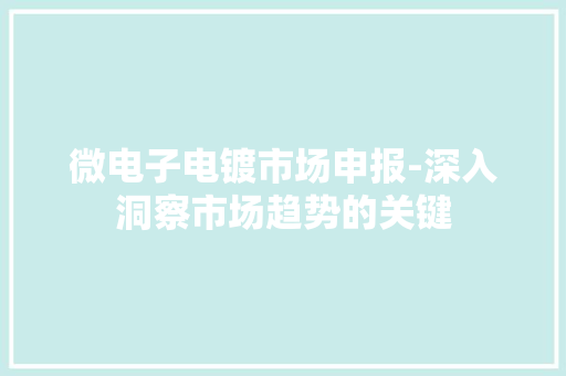 微电子电镀市场申报-深入洞察市场趋势的关键