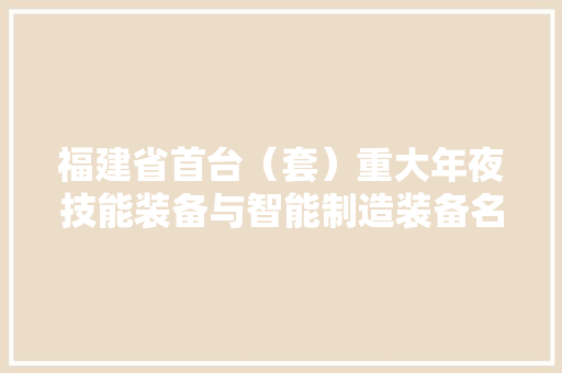 福建省首台（套）重大年夜技能装备与智能制造装备名单出炉 厦门市22个产品获认定