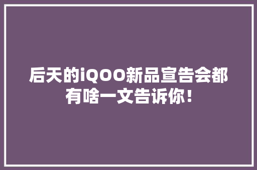 后天的iQOO新品宣告会都有啥一文告诉你！