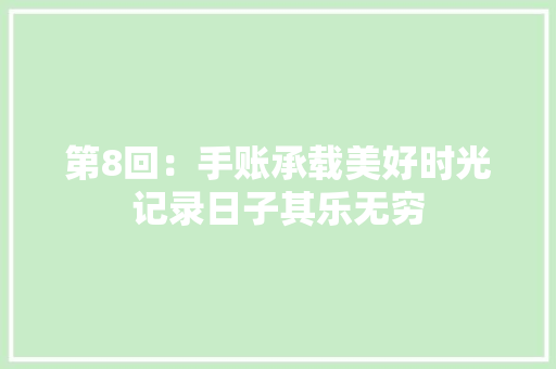 第8回：手账承载美好时光记录日子其乐无穷