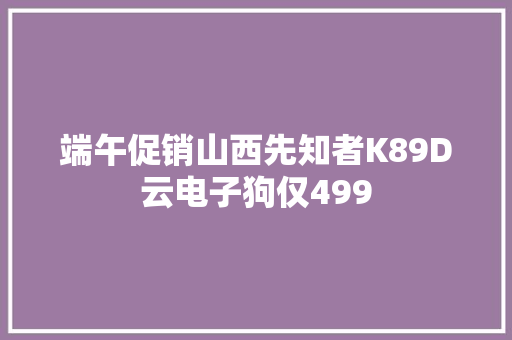 端午促销山西先知者K89D云电子狗仅499