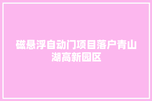 磁悬浮自动门项目落户青山湖高新园区