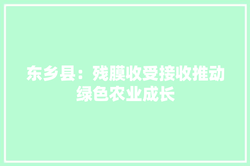 东乡县：残膜收受接收推动绿色农业成长