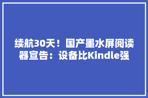 续航30天！国产墨水屏阅读器宣告：设备比Kindle强