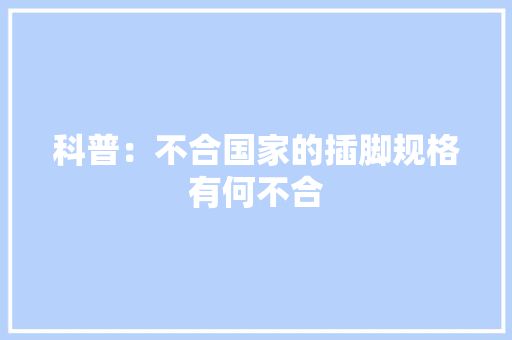 科普：不合国家的插脚规格有何不合