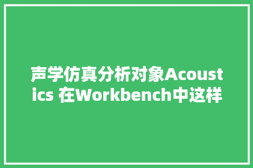 声学仿真分析对象Acoustics 在Workbench中这样学