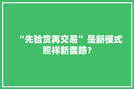 “先验货再交易”是新模式照样新套路？