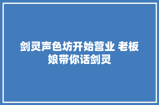 剑灵声色坊开始营业 老板娘带你话剑灵