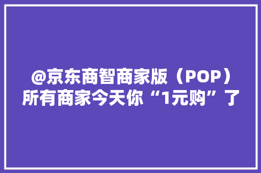 @京东商智商家版（POP）所有商家今天你“1元购”了吗？