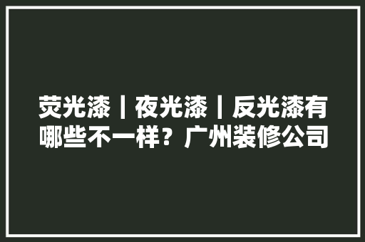 荧光漆｜夜光漆｜反光漆有哪些不一样？广州装修公司划重点