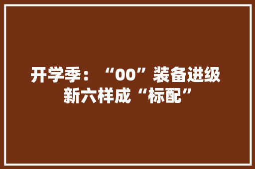开学季：“00”装备进级 新六样成“标配”