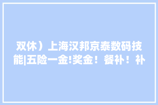 双休）上海汉邦京泰数码技能|五险一金!奖金！餐补！补助！年关奖