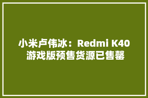小米卢伟冰：Redmi K40 游戏版预售货源已售罄