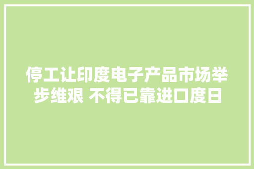 停工让印度电子产品市场举步维艰 不得已靠进口度日