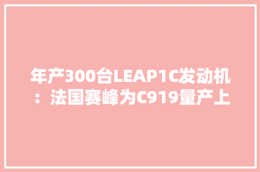 年产300台LEAP1C发动机：法国赛峰为C919量产上150架建航发新厂