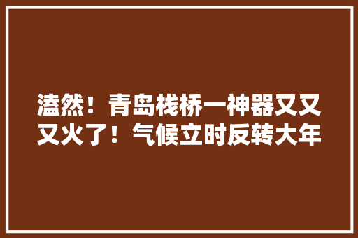 溘然！青岛栈桥一神器又又又火了！气候立时反转大年夜风大年夜雨雷电杀到时间就在……