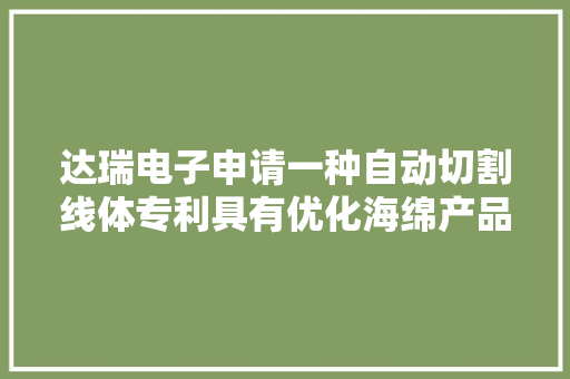 达瑞电子申请一种自动切割线体专利具有优化海绵产品的整体加工效率的浸染