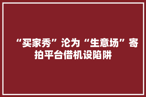 “买家秀”沦为“生意场”寄拍平台借机设陷阱