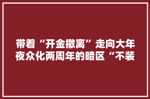 带着“开金撤离”走向大年夜众化两周年的暗区“不装了”