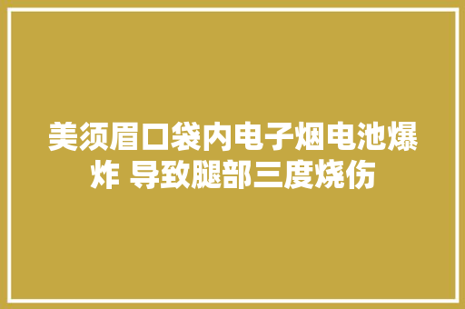 美须眉口袋内电子烟电池爆炸 导致腿部三度烧伤