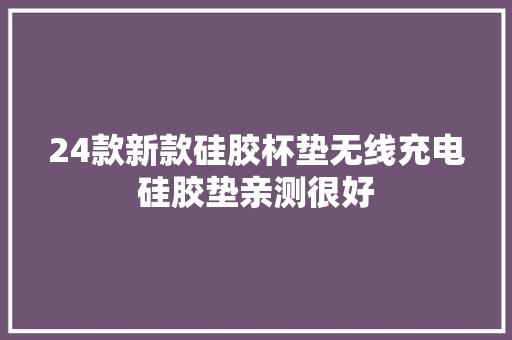 24款新款硅胶杯垫无线充电硅胶垫亲测很好