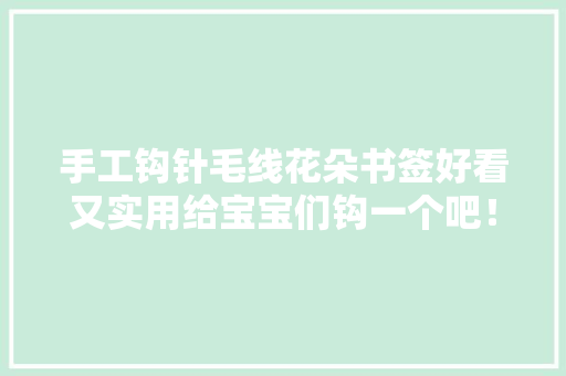 手工钩针毛线花朵书签好看又实用给宝宝们钩一个吧！附教程