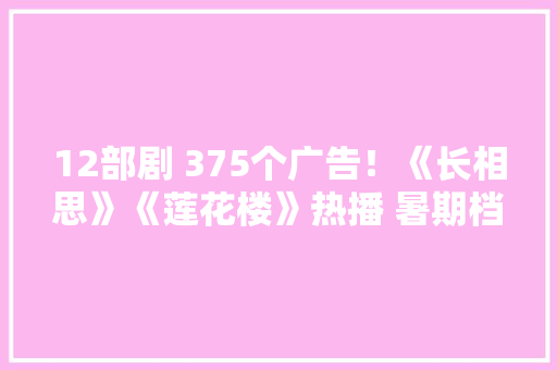 12部剧 375个广告！《长相思》《莲花楼》热播 暑期档哪部爆款剧最吸引“金主”